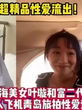 稀缺！上海美女叶璇和富二代青岛性爱之旅【新款科技约炮神器到货看简阶】[00:34:44]