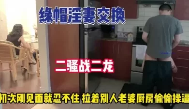绿帽淫妻交换！刚见面拉着别人老婆去厨房操【完整版99分钟已上传下面】[00:56:57]