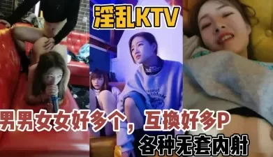 淫乱KTV男男女女好多人！互换群P场面【新款科技约炮神器到货看简阶】[01:02:49]