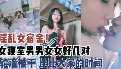 淫乱女宿舍！好几对男女大家比比谁干得久【新款科技约炮神器到货看简阶】[01:12:00]