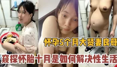窥探怀孕5个月大贤妻良母是如何解决性生【新款科技约炮神器到货看简阶】[01:09:41]