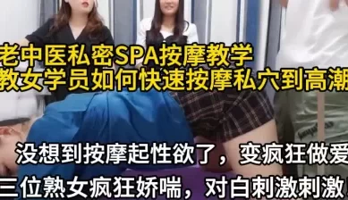老中医私密按摩教学变成了疯狂做爱【新款科技约炮神器到货看简阶】[00:42:13]