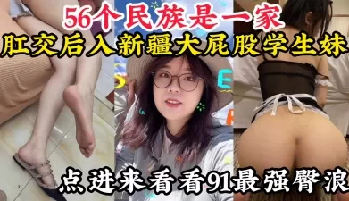 【91最强臀浪，不服来战】后入肛交178长腿新疆肥臀学生[00:04:07]