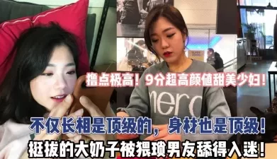 撸点极高！9分超高颜值少妇！身材也是顶级！【“约炮强行拿下”看简阶】[00:29:05]
