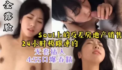 【4:55露脸口爆吞精】soul上24小时速约反差房地产销售[00:05:05]