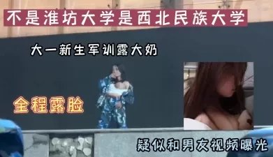 不是淮坊大学是西北民族大学军训漏奶疑似和男友性爱视频漏出（看下面简阶[00:16:13]