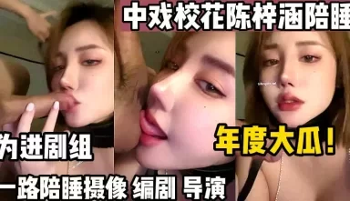 年度大瓜！中戏校花一路陪睡【这个女的绝对可以约，看下面的简阶】[00:09:58]