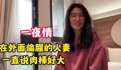 一夜情！外面偷腥的人妻一直说肉棒好大【完整版79分钟已上传下面】[00:31:25]
