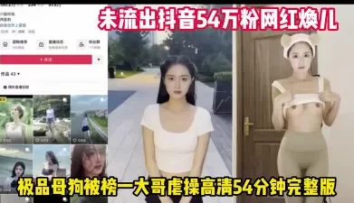 劲爆！抖音网红母狗焕儿被榜一大哥虐操流出【完整版96分钟已上传下面】[00:53:39]