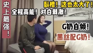 史上最强G奶白领，卧槽太大了【这个女的绝对可以约，看下面的简阶】[00:34:31]