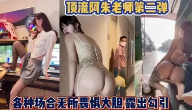 各种场合大胆露出勾引路人！阿朱老师第二弹【完整版80分钟已上传下面】[00:39:38]
