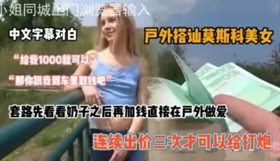 [自行打包] 全程字幕对白，搭讪俄罗斯美女讨价直接啪 [1+166mb][其他下载方式]