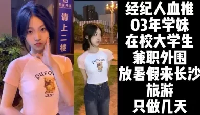 现在小孩发育真好！经纪人强烈推荐03年在校大学生【约妹看下遍简阶】[00:20:51]