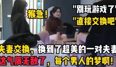 夫妻交换，他老婆真的太美了！！【陌陌探探过时了！用下面简阶的！】[00:39:44]