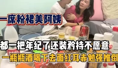 粉裙美少妇！矜持半辈子喝点小酒被强推了【新款科技约炮神器到货看简阶】[01:08:52]