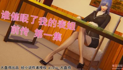 [转载搬运] 3D母系_高冷少妇露出失禁_“谁催眠了我的表姐前传”1_10 [476P+150M][百度盘]