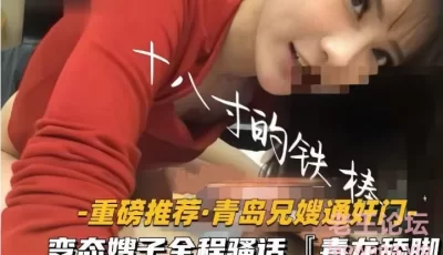 <b style='color: red;'>[已失效] </b>[转载搬运] 【青岛兄嫂通奸门】「十八寸的铁棒」变态嫂子极限反差... [1v+388m][百度盘]