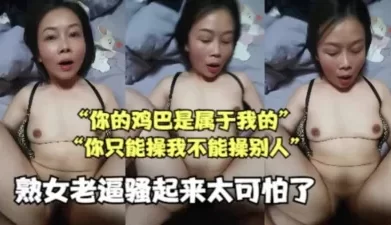 熟女老逼骚起来太可怕了（熟女系列合集已传电报群） [27:04]