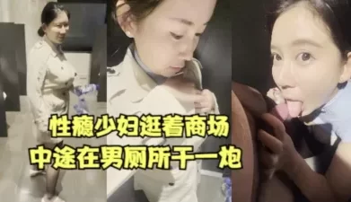 性瘾少妇逛个商场都要在男厕所干一炮【女主合集273部已传电报群】 [04:41]