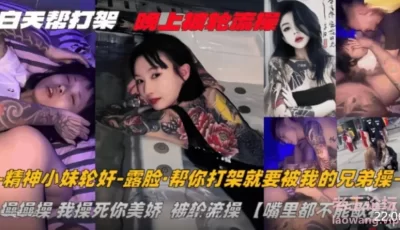 [转载搬运] 纹身精神小妹白天找人帮打架晚上被轮流操嘴里都不能歇... [1V+310MB][磁力链接]