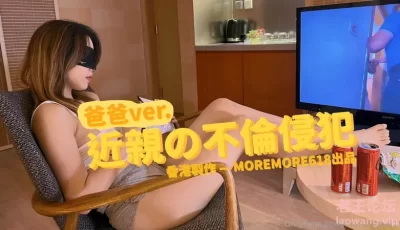[转载搬运] 【2025新流】，推特S级网黄，剧情淫娃【moremore】付费福利，爸爸VER。近亲的不伦侵犯 [多p+v+991.38M][百度盘]
