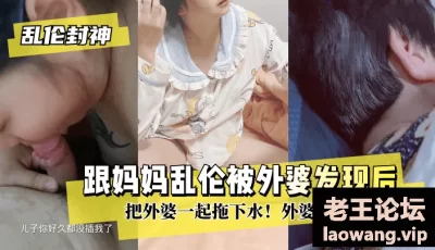 【乱伦封神】跟妈妈乱伦被外婆发现后把外婆一起拖下水！外婆骂我是小畜牲 [22:07]