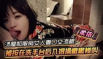 SWAG『柔依』汤屋和服痴女小人妻口交添棍被按在洗手台后入狠操嗷嗷惨叫 [06:52]