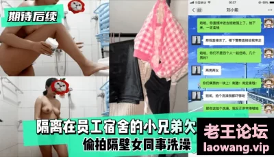 【期待后续】隔离在员工宿舍的小兄弟欠网贷了,偷拍隔壁女同事洗澡！ [16:49]