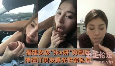 【最牛车震】福建女孩[张x妍]劈腿后~惨遭IT男友曝光性爱私拍！ [11:28]