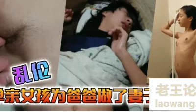 【乱伦】单亲女孩为爸爸做出来妻子的义务 [09:04]