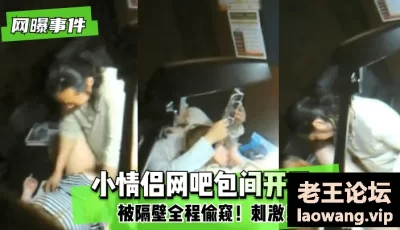 【网曝事件】小情侣网吧包间开干~被隔壁全程偷窥！刺激！精彩！ [15:12]