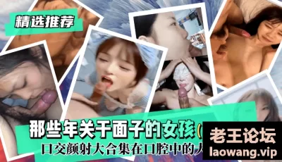【精选推荐】那些年关于面子的女孩（第二季）！口交颜射大合集在口腔中的大爆炸！ [34:16]