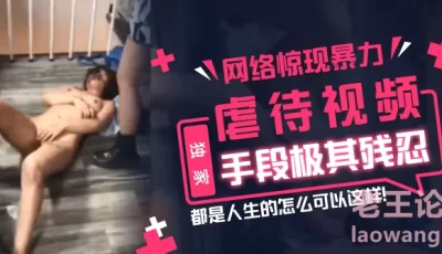 【独家】网络惊现暴力虐待视频，手段极其残忍，都是人生的怎么可以这样！ [06:03]