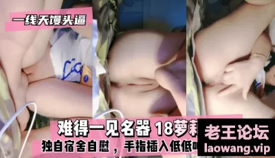 【真·一线天馒头逼】难得一见名器 ⭐18萝莉萌妹 ，独自宿舍自慰 ，沾点口水揉搓 ，手指插入低低呻吟==真嫩 [1:03:45]