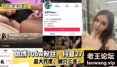 【名媛孟晓艺】微博106w粉丝，抖音27w粉丝！超大尺度，掰穴三点~ [02:46]