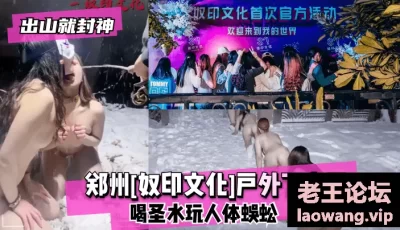 【出山就封神!】郑州[奴印文化]户外下大雪喝圣水玩人体蜈蚣！ [1:06:10]