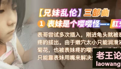 【乱伦】[国语对话]表妹是个嘤嘤怪-肛交 [10:20]