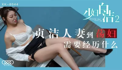 XK8044少妇白洁2贞洁人妻到荡妇需要经历什么. [34:35]