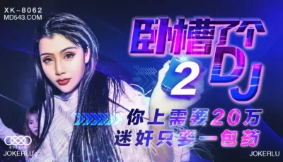 XK8062卧槽了个DJ2上你需要20万迷奸只需一包药. [47:23]
