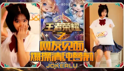 XK8090《王者荣耀之福利局》网友见面，爆操清纯萝莉. [23:31]