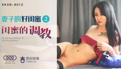 XKXB8012_妻子的好闺蜜2闺蜜的调教杏吧瑶贝. [28:33]