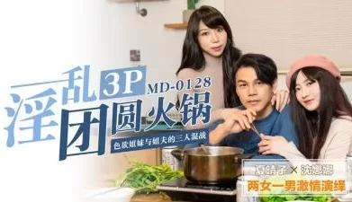 淫乱3P团圆火锅色欲姐妹与姐夫的三人混战. [44:05]