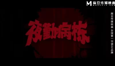 [转载搬运] 麻豆夜勤病栋真人版第四部，女主苏畅 [1+13G][百度盘]