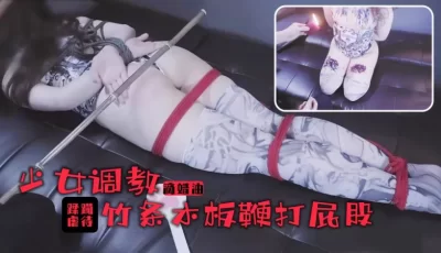 少女的的踩躏调教！滚烫蜡油滴满丰乳美腿！竹棍鞭打屁股尖叫连连. [21:58]