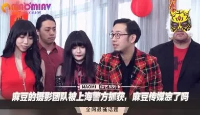麻豆的摄影团队被上海警方抓获，麻豆传媒凉了吗. [07:57]