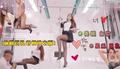 偷看的巨乳淫欲老师换衣服  被老师强行占有. [31:40]