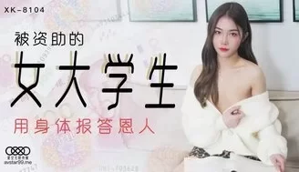 女优系列XK8104 被資助的女大學生 用身體報答恩人 [05:24]