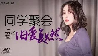 女优系列XK8102 同學聚會 [上卷] 舊愛復燃 [02:06]