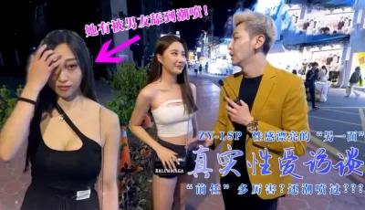 真实性爱访谈-性感靓妹：前任有多强？还潮喷过？的。 [08:05]