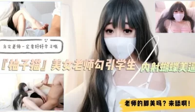 美女家教『柚子猫』勾引学生！足交舔脚内射蝴蝶逼！对白精彩.. [20:17]